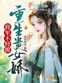 重生贵女娇,将军不经撩